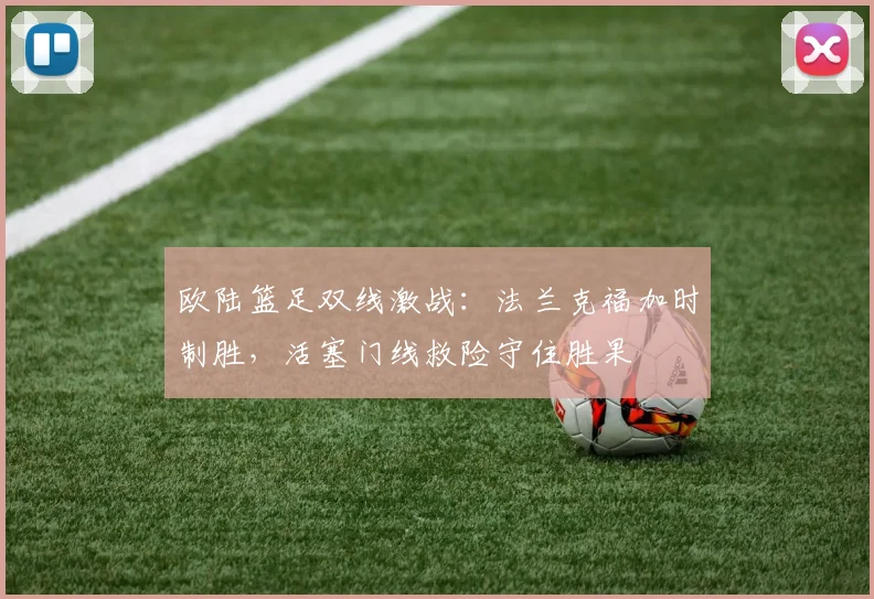 欧陆篮足双线激战：法兰克福加时制胜，活塞