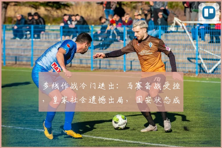 多线作战冷门迭出：马赛备战受挫，皇家社会