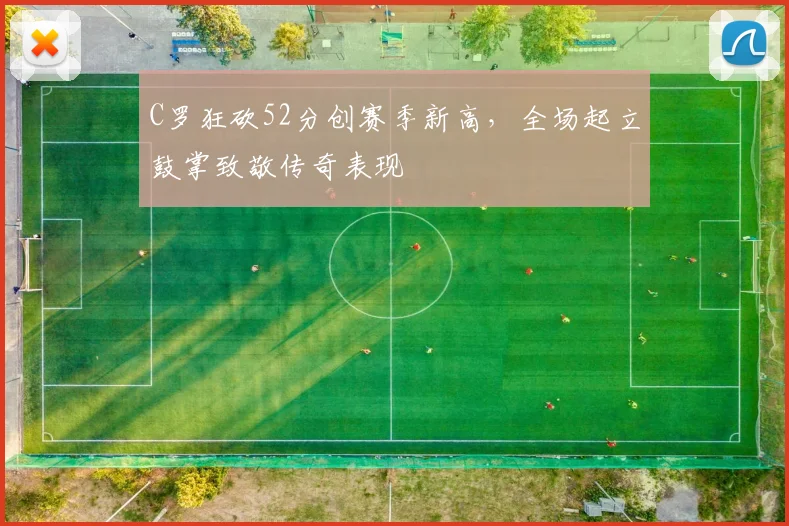 C罗狂砍52分创赛季新高，全场起立鼓掌致