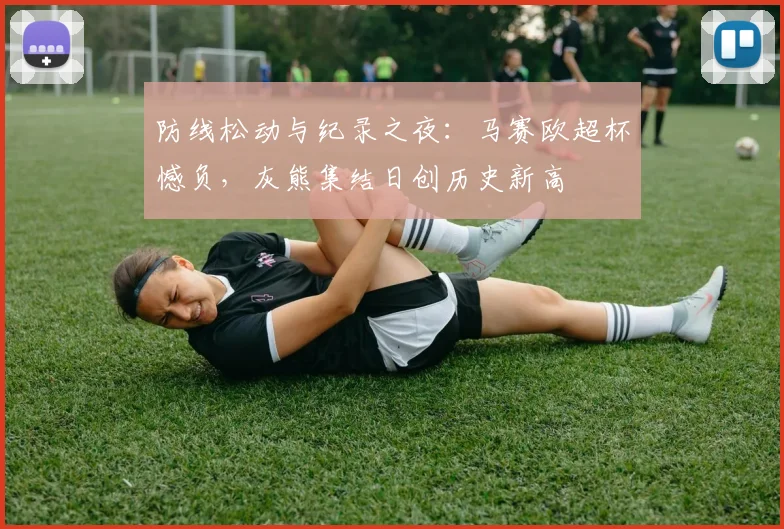 防线松动与纪录之夜：马赛欧超杯憾负，灰熊