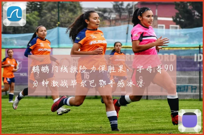 鹈鹕门线救险力保胜果,字母哥90分钟激战