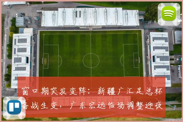 窗口期突发变阵：新疆广汇足总杯备 - 足球比分