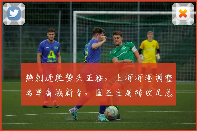 热刺连胜势头正猛，上海海港调整名单备战