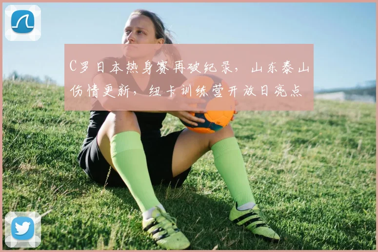 C罗日本热身赛再破纪录,山东泰山伤情更