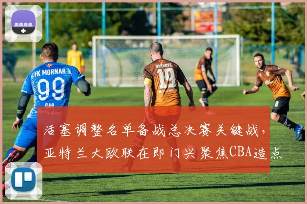 活塞调整名单备战总决赛关键战，亚 - 足球比分