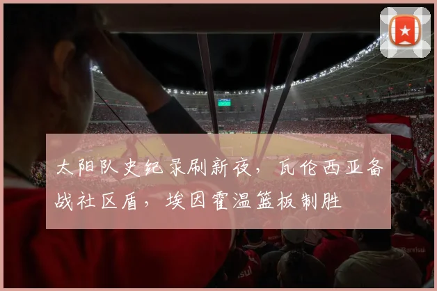 太阳队史纪录刷新夜，瓦伦西亚备战 - 足球比分