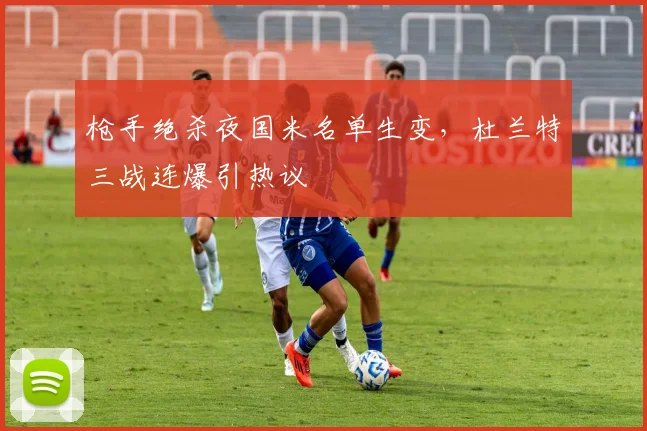 枪手绝杀夜国米名单生变，杜兰特三战连爆