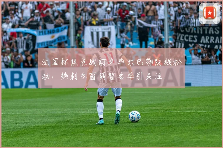 法国杯焦点战前夕毕尔巴鄂防线松 - 足球比分