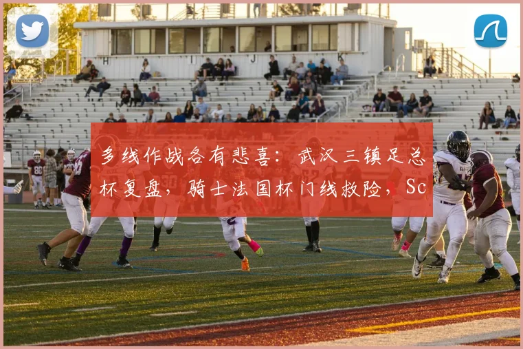 多线作战各有悲喜：武汉三镇足总杯复盘，骑