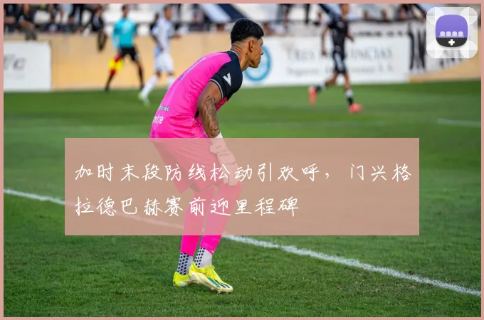 加时末段防线松动引欢呼，门兴格拉德巴赫