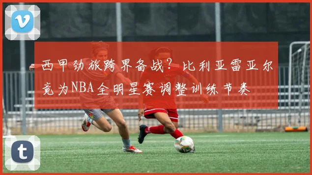 西甲劲旅跨界备战？比利亚雷亚尔竟为NBA