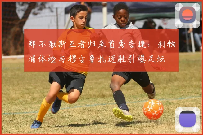 那不勒斯王者归来首秀告捷，利物浦 - 足球比分