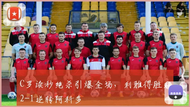 C罗读秒绝杀引爆全场，利雅得胜利2-1逆转