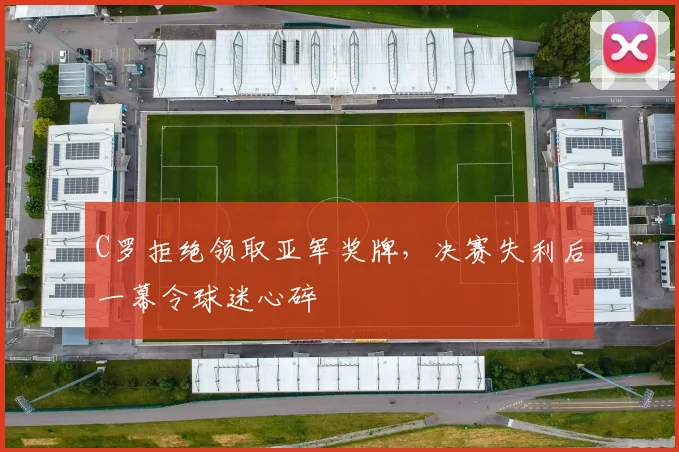 C罗拒绝领取亚军奖牌，决赛失利后一幕令
