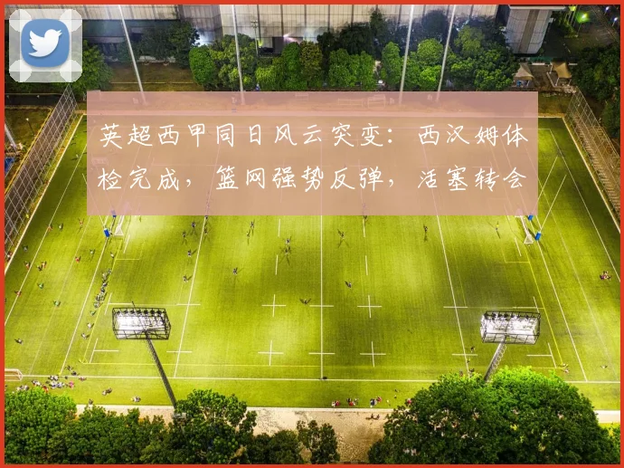 英超西甲同日风云突变:西汉姆体检完成,篮