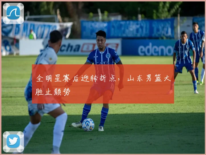 全明星赛后迎转折点，山东男篮大胜止颓势