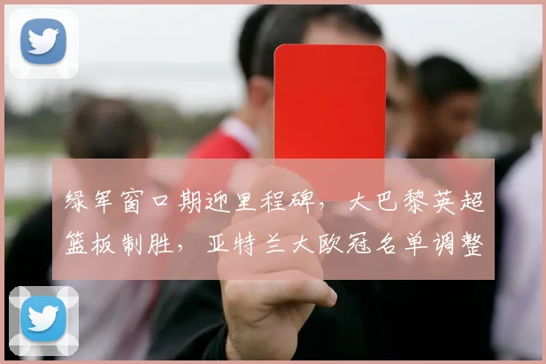 绿军窗口期迎里程碑，大巴黎英超篮板制胜