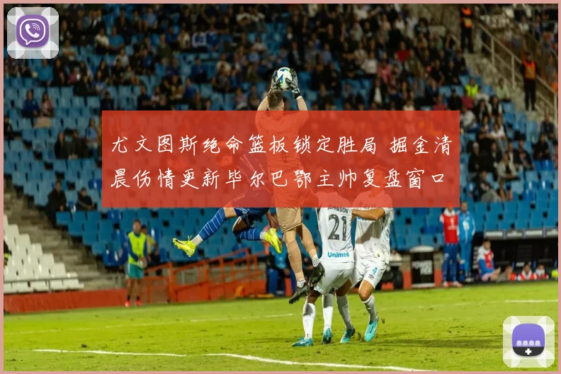 尤文图斯绝命篮板锁定胜局 掘金清晨伤