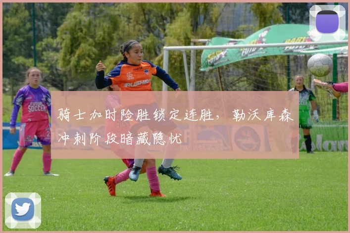 骑士加时险胜锁定连胜，勒沃库森冲刺阶段